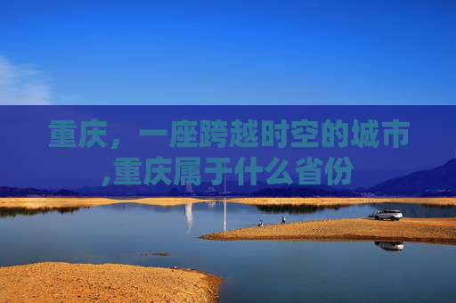 重庆，一座跨越时空的城市,重庆属于什么省份
