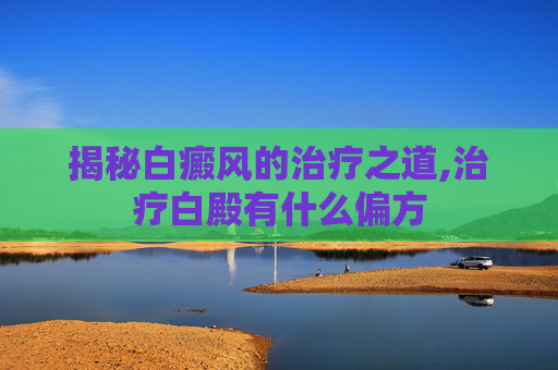 揭秘白癜风的治疗之道,治疗白殿有什么偏方