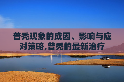 普秃现象的成因、影响与应对策略,普秃的最新治疗