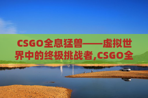 CSGO全息猛兽——虚拟世界中的终极挑战者,CSGO全息咆哮贴纸多少钱
