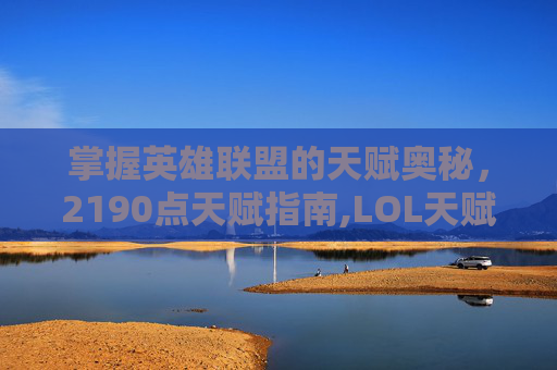 掌握英雄联盟的天赋奥秘，2190点天赋指南,LOL天赋21 9 0
