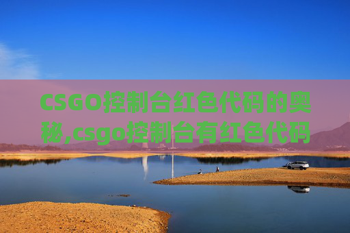 CSGO控制台红色代码的奥秘,csgo控制台有红色代码怎么办