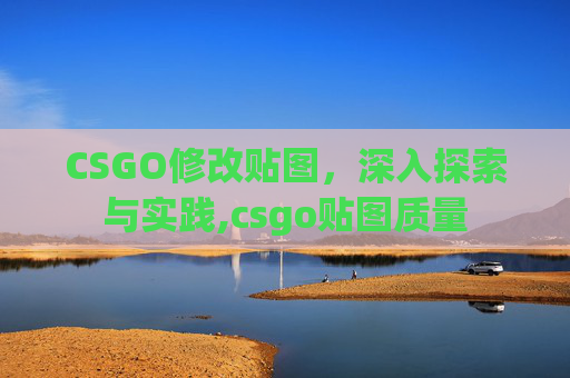 CSGO修改贴图，深入探索与实践,csgo贴图质量