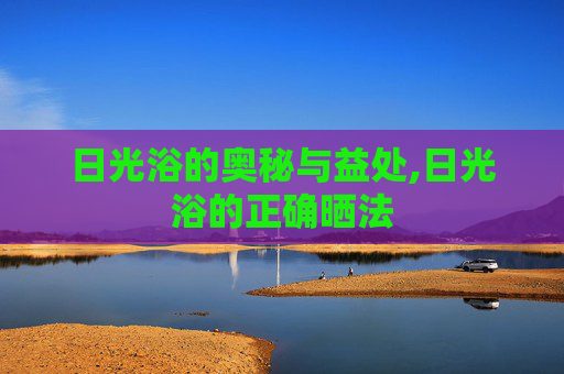 日光浴的奥秘与益处,日光浴的正确晒法