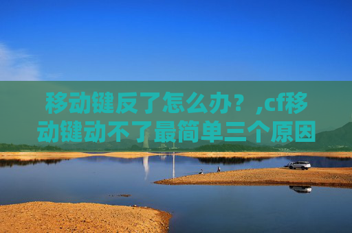 移动键反了怎么办？,cf移动键动不了最简单三个原因