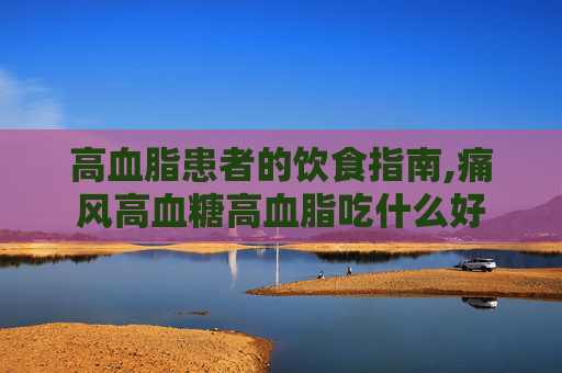 高血脂患者的饮食指南,痛风高血糖高血脂吃什么好