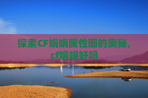 探索CF娟娟属性图的奥秘,cf娟娟好吗