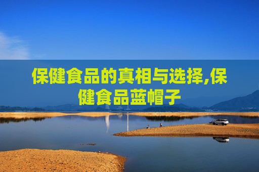 保健食品的真相与选择,保健食品蓝帽子