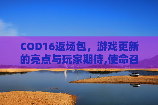 COD16返场包，游戏更新的亮点与玩家期待,使命召唤16返场