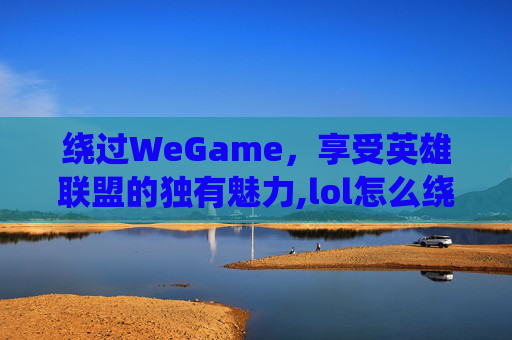 绕过WeGame，享受英雄联盟的独有魅力,lol怎么绕过验证码直接登录