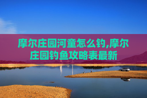 摩尔庄园河童怎么钓,摩尔庄园钓鱼攻略表最新