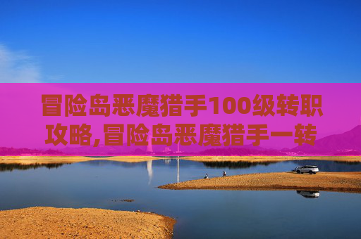 冒险岛恶魔猎手100级转职攻略,冒险岛恶魔猎手一转在哪