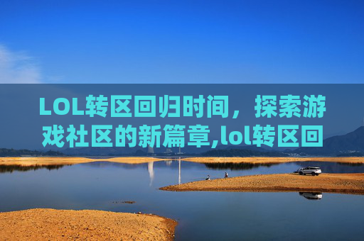 LOL转区回归时间，探索游戏社区的新篇章,lol转区回归什么时候开始