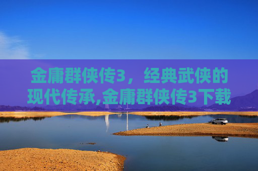 金庸群侠传3，经典武侠的现代传承,金庸群侠传3下载手机版