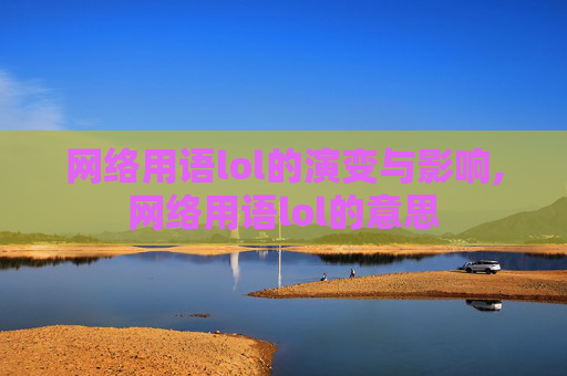 网络用语lol的演变与影响,网络用语lol的意思