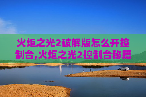 火炬之光2破解版怎么开控制台,火炬之光2控制台秘籍大全