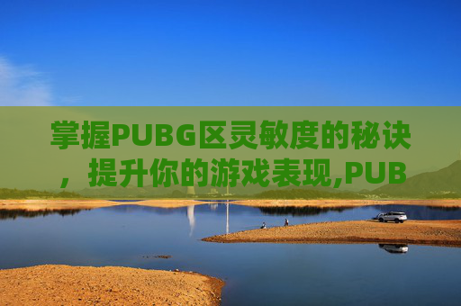 掌握PUBG区灵敏度的秘诀，提升你的游戏表现,PUBG端游灵敏度