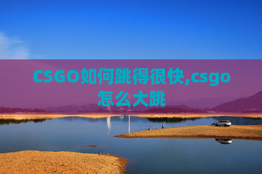 CSGO如何跳得很快,csgo怎么大跳