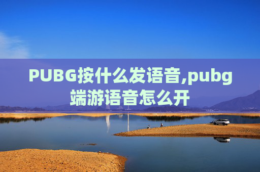 PUBG按什么发语音,pubg端游语音怎么开