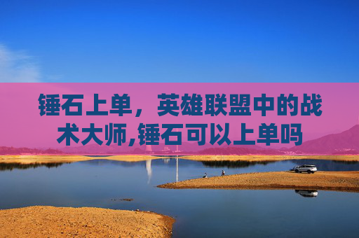 锤石上单，英雄联盟中的战术大师,锤石可以上单吗