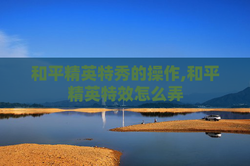 和平精英特秀的操作,和平精英特效怎么弄