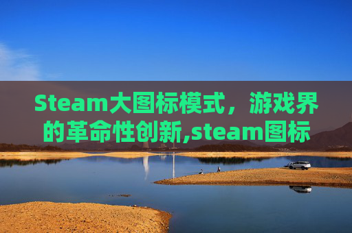 Steam大图标模式，游戏界的革命性创新,steam图标长啥样