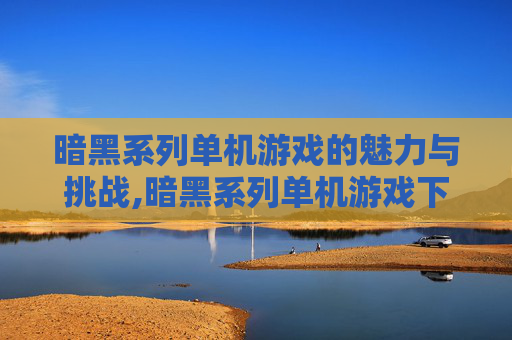 暗黑系列单机游戏的魅力与挑战,暗黑系列单机游戏下载