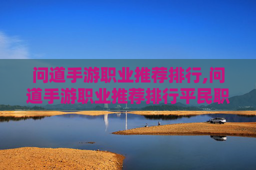 问道手游职业推荐排行,问道手游职业推荐排行平民职业选择攻略