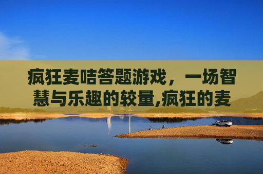 疯狂麦咭答题游戏，一场智慧与乐趣的较量,疯狂的麦咭答题软件