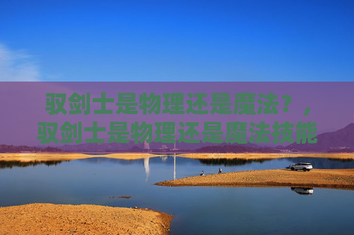驭剑士是物理还是魔法？,驭剑士是物理还是魔法技能