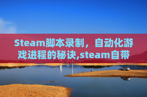Steam脚本录制，自动化游戏进程的秘诀,steam自带的录制快捷键