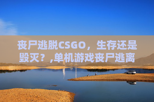 丧尸逃脱CSGO，生存还是毁灭？,单机游戏丧尸逃离