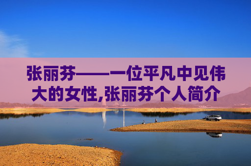 张丽芬——一位平凡中见伟大的女性,张丽芬个人简介