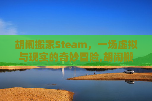 胡闹搬家Steam，一场虚拟与现实的奇妙冒险,胡闹搬家steam叫什么名字