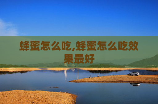 蜂蜜怎么吃,蜂蜜怎么吃效果最好