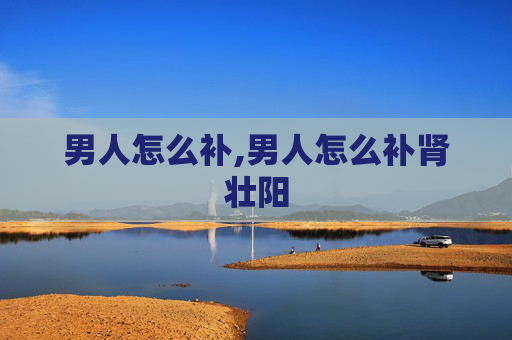 男人怎么补,男人怎么补肾壮阳