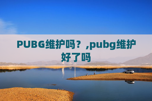 PUBG维护吗？,pubg维护好了吗