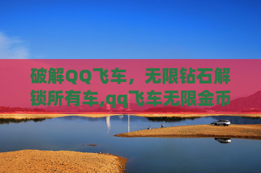 破解QQ飞车，无限钻石解锁所有车,qq飞车无限金币无限钻石