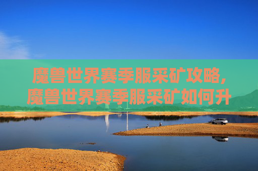 魔兽世界赛季服采矿攻略,魔兽世界赛季服采矿如何升级