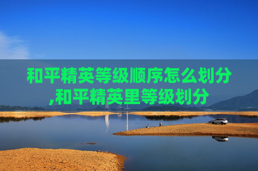 和平精英等级顺序怎么划分,和平精英里等级划分