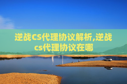 逆战CS代理协议解析,逆战cs代理协议在哪