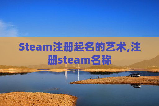 Steam注册起名的艺术,注册steam名称