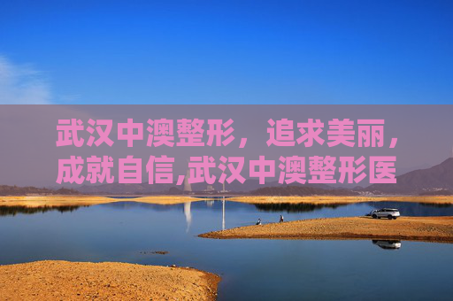 武汉中澳整形，追求美丽，成就自信,武汉中澳整形医院改什么名
