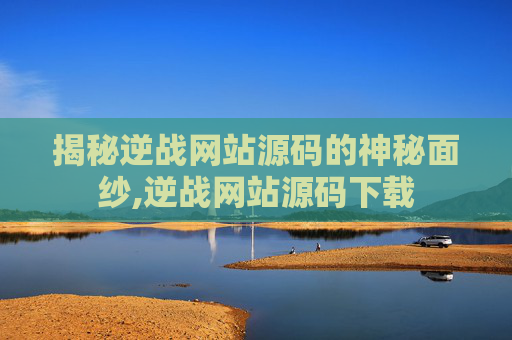 揭秘逆战网站源码的神秘面纱,逆战网站源码下载