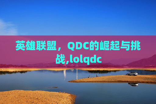 英雄联盟，QDC的崛起与挑战,lolqdc