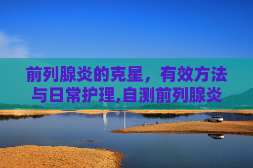 前列腺炎的克星，有效方法与日常护理,自测前列腺炎的方法
