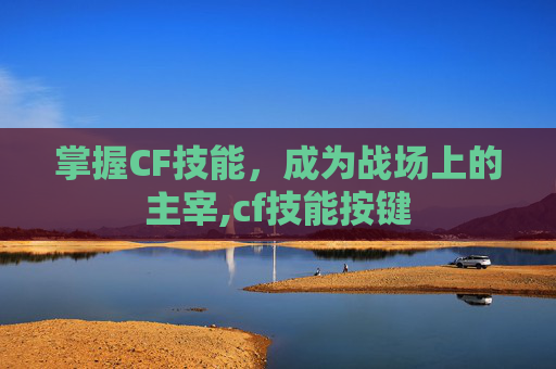 掌握CF技能，成为战场上的主宰,cf技能按键