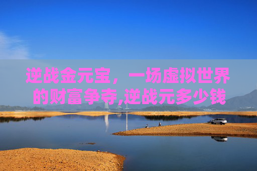 逆战金元宝，一场虚拟世界的财富争夺,逆战元多少钱可以拿下