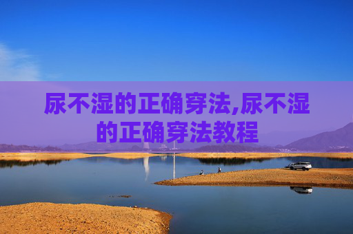 尿不湿的正确穿法,尿不湿的正确穿法教程