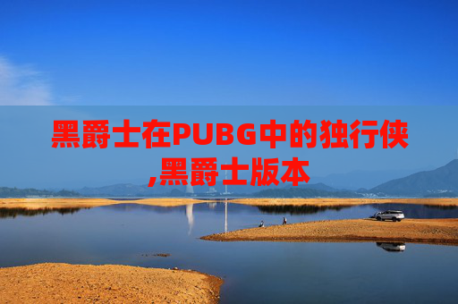 黑爵士在PUBG中的独行侠,黑爵士版本